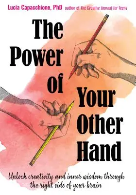 A másik kezed ereje: A kreativitás és a belső bölcsesség felszabadítása az agyad jobb oldalán keresztül - The Power of Your Other Hand: Unlock Creativity and Inner Wisdom Through the Right Side of Your Brain