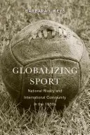 A sport globalizálódása: Nemzeti rivalizálás és nemzetközi közösség az 1930-as években - Globalizing Sport: National Rivalry and International Community in the 1930s