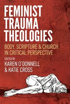 Feminista traumateológiák: Test, Szentírás és egyház kritikai perspektívában - Feminist Trauma Theologies: Body, Scripture & Church in Critical Perspective