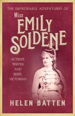 Miss Emily Soldene valószínűtlen kalandjai: Színésznő, író és lázadó viktoriánus lázadó - The Improbable Adventures of Miss Emily Soldene: Actress, Writer, and Rebel Victorian