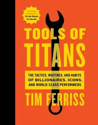 A titánok eszközei: Milliárdosok, ikonok és világklasszisok taktikái, rutinjai és szokásai. - Tools of Titans: The Tactics, Routines, and Habits of Billionaires, Icons, and World-Class Performers