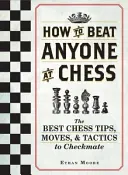 Hogyan győzzünk le bárkit sakkban: A legjobb sakktippek, lépések és taktikák a sakk-matthoz - How to Beat Anyone at Chess: The Best Chess Tips, Moves, and Tactics to Checkmate