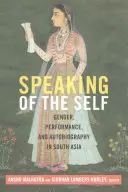 Speaking of the Self: Nemek, előadásmód és önéletrajz Dél-Ázsiában - Speaking of the Self: Gender, Performance, and Autobiography in South Asia