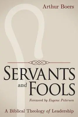 Szolgák és bolondok: A vezetés bibliai teológiája - Servants and Fools: A Biblical Theology of Leadership