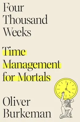 Négyezer hét: Időgazdálkodás halandóknak - Four Thousand Weeks: Time Management for Mortals