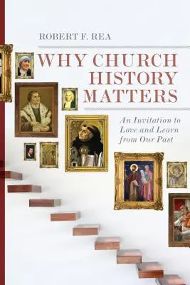 Miért fontos az egyháztörténelem: Felhívás a múltunk szeretetére és tanulására - Why Church History Matters: An Invitation to Love and Learn from Our Past