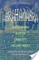 Abrahadabra: Aleister Crowley telemita mágiájának megértése - Abrahadabra: Understanding Aleister Crowley's Thelemic Magic