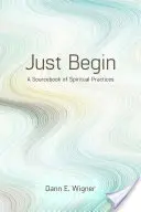 Csak kezdd el: A lelki gyakorlatok forráskönyve - Just Begin: A Sourcebook of Spiritual Practices