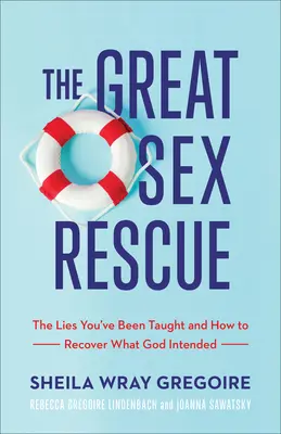 A nagy szexmentés: A hazugságok, amiket tanítottak neked, és hogyan nyerheted vissza, amit Isten szánt neked - The Great Sex Rescue: The Lies You've Been Taught and How to Recover What God Intended