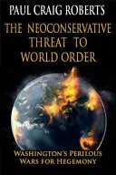 A neokonzervatív fenyegetés a világrendre: Washington veszélyes háborúja a hegemóniáért - The Neoconservative Threat to World Order: Washington's Perilous War for Hegemony