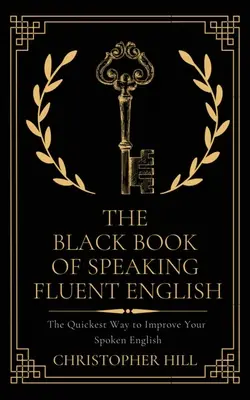 The Black Book of Speaking Fluent English: A leggyorsabb módja a beszédkészség javításának - The Black Book of Speaking Fluent English: The Quickest Way to Improve Your Spoken English