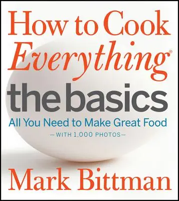 Hogyan főzzünk mindent az alapoktól: Minden, amire szüksége van a nagyszerű ételek elkészítéséhez - 1000 fotóval - How to Cook Everything the Basics: All You Need to Make Great Food--With 1,000 Photos