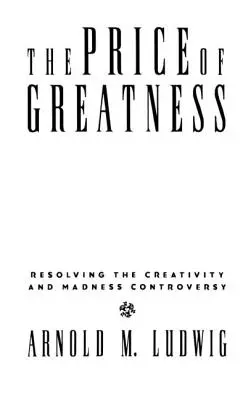 A nagyság ára: A kreativitás és az őrület vitájának feloldása - The Price of Greatness: Resolving the Creativity and Madness Controversy