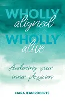 Teljesen igazodva, teljesen élve: A belső orvos felébresztése - Wholly Aligned, Wholly Alive: Awakening your inner physician