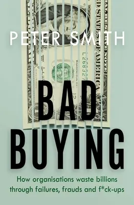 Rossz vásárlás - Hogyan pazarolnak el a szervezetek milliárdokat hibák, csalások és f*ck-upok révén - Bad Buying - How organisations waste billions through failures, frauds and f*ck-ups