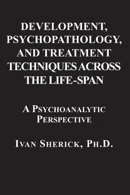 Development, Psychopathology, and Treatment Techniques Across the Life-Span: Pszichoanalitikus megközelítés - Development, Psychopathology, and Treatment Techniques Across the Life-Span: A Psychoanalytic Approach