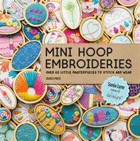 Mini karikahímzések: Több mint 60 kis remekmű, amit varrni és viselni lehet - Mini Hoop Embroideries: Over 60 Little Masterpieces to Stitch and Wear