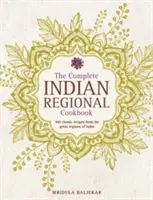 A teljes indiai regionális szakácskönyv: 300 klasszikus recept India nagy régióiból - The Complete Indian Regional Cookbook: 300 Classic Recipes from the Great Regions of India