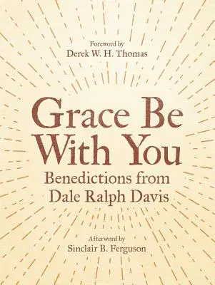 A kegyelem legyen veletek: Dale Ralph Davis áldásai - Grace Be with You: Benedictions from Dale Ralph Davis