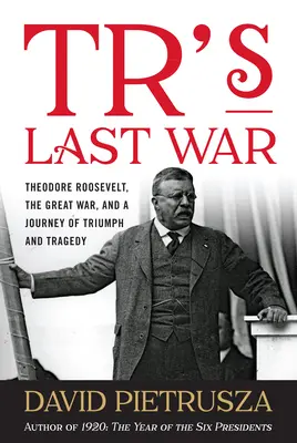 Tr utolsó háborúja: Theodore Roosevelt, a Nagy Háború, a győzelem és a tragédia útja - Tr's Last War: Theodore Roosevelt, the Great War, and a Journey of Triumph and Tragedy