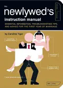 Az újdonsült házasok használati útmutatója: Alapvető információk, hibaelhárítási tippek és tanácsok a házasság első évéhez - The Newlywed's Instruction Manual: Essential Information, Troubleshooting Tips, and Advice for the First Year of Marriage