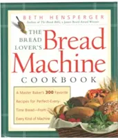 A kenyérkedvelő kenyérsütőgép szakácskönyve: Egy mesterpék 300 kedvenc receptje a minden alkalommal tökéletes kenyérhez - mindenféle gépről - The Bread Lover's Bread Machine Cookbook: A Master Baker's 300 Favorite Recipes for Perfect-Every-Time Bread-From Every Kind of Machine