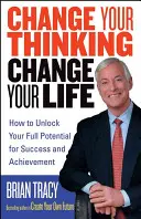 Változtasd meg a gondolkodásod, változtasd meg az életed: Hogyan szabadítsd fel a teljes siker- és teljesítménypotenciálodat? - Change Your Thinking, Change Your Life: How to Unlock Your Full Potential for Success and Achievement