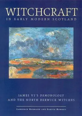 Boszorkányság a kora újkori Skóciában: Jakab démonológiája és az észak-berwicki boszorkányok - Witchcraft in Early Modern Scotland: James VI's Demonology and the North Berwick Witches