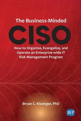 The Business-Minded CISO: Hogyan szervezzünk, népszerűsítsünk és működtessünk egy vállalati szintű informatikai kockázatkezelési programot? - The Business-Minded CISO: How to Organize, Evangelize, and Operate an Enterprise-wide IT Risk Management Program