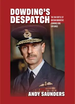 Dowding's Despatch: Az 1941-es angliai csata elbeszélése megvizsgálva és megmagyarázva - Dowding's Despatch: The 1941 Battle of Britain Narrative Examined and Explained