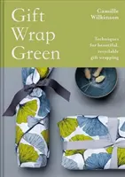 Ajándékcsomagolás zöld: A gyönyörű, újrahasznosítható ajándékcsomagolás technikái - Gift Wrap Green: Techniques for Beautiful, Recyclable Gift Wrapping