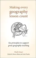 Hogy minden földrajzóra számítson: Hat alapelv a nagyszerű földrajzoktatás támogatására - Making Every Geography Lesson Count: Six Principles to Support Great Geography Teaching