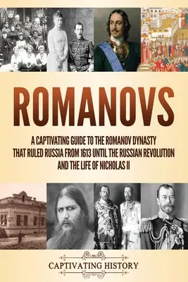 Romanovok: Magával ragadó útikalauz az Oroszországot 1613-tól az orosz forradalomig uraló Romanov-dinasztiához és Ni életéhez - Romanovs: A Captivating Guide to the Romanov Dynasty that Ruled Russia From 1613 Until the Russian Revolution and the Life of Ni