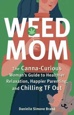 Weed Mom: A Kanna-kíváncsi nő útmutatója az egészségesebb kikapcsolódáshoz, a boldogabb szülői léthez és a TF kikapcsolódáshoz - Weed Mom: The Canna-Curious Woman's Guide to Healthier Relaxation, Happier Parenting, and Chilling TF Out