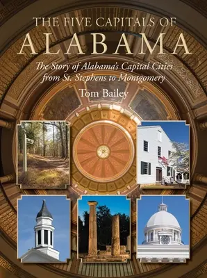 Alabama öt fővárosa: Alabama fővárosainak története St. Stephens-től Montgomeryig - The Five Capitals of Alabama: The Story of Alabama's Capital Cities from St. Stephens to Montgomery