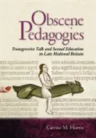 Obszcén pedagógiák: Transzgresszív beszéd és szexuális nevelés a késő középkori Nagy-Britanniában - Obscene Pedagogies: Transgressive Talk and Sexual Education in Late Medieval Britain