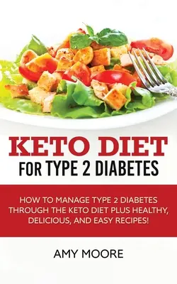 Keto diéta 2. típusú cukorbetegség esetén: Hogyan kezeljük a 2-es típusú cukorbetegséget a Keto diéta segítségével Plusz egészséges, finom és egyszerű receptek! - Keto Diet for Type 2 Diabetes: How to Manage Type 2 Diabetes Through the Keto Diet Plus Healthy, Delicious, and Easy Recipes!