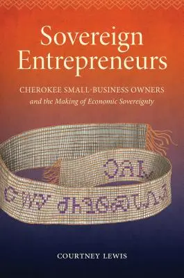 Szuverén vállalkozók: Cherokee kisvállalkozók és a gazdasági szuverenitás kialakulása - Sovereign Entrepreneurs: Cherokee Small-Business Owners and the Making of Economic Sovereignty