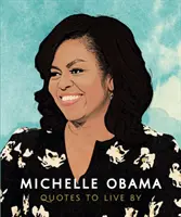 Michelle Obama: Michelle Obama: Idézetek, amelyek alapján élni lehet: Több mint 170 idézet életigenlő gyűjteménye - Michelle Obama: Quotes to Live by: A Life-Affirming Collection of More Than 170 Quotes