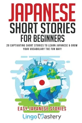 Japán rövid történetek kezdőknek: 20 magával ragadó rövid történet a japán nyelvtanuláshoz és a szókincs szórakoztató bővítéséhez! - Japanese Short Stories for Beginners: 20 Captivating Short Stories to Learn Japanese & Grow Your Vocabulary the Fun Way!