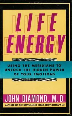 Életenergia: A meridiánok használata az érzelmeid rejtett erejének felszabadítására - Life Energy: Using the Meridians to Unlock the Hidden Power of Your Emotions