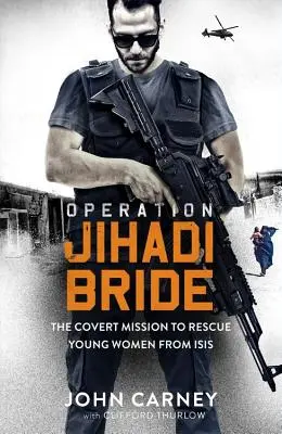 Dzsihádi menyasszony hadművelet: A titkos küldetésem, hogy megmentsem a fiatal nőket az Isistől - Operation Jihadi Bride: My Covert Mission to Rescue Young Women from Isis