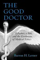 A jó orvos: Egy apa, egy fiú és az orvosi etika fejlődése - The Good Doctor: A Father, a Son, and the Evolution of Medical Ethics