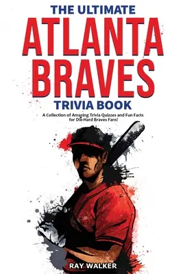 A végső Atlanta Braves kvízkönyv: A Collection of Amazing Trivia Quizzes and Fun Facts for Die-Hard Braves Fans! - The Ultimate Atlanta Braves Trivia Book: A Collection of Amazing Trivia Quizzes and Fun Facts for Die-Hard Braves Fans!