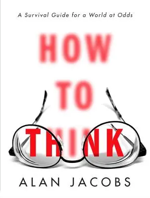 Hogyan gondolkodjunk: Túlélési útmutató egy széthulló világ számára - How to Think: A Survival Guide for a World at Odds