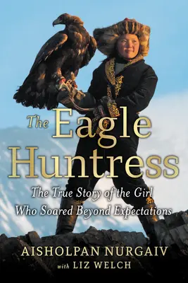 A sasvadász: A lány igaz története, aki minden várakozást felülmúlóan szárnyalt - The Eagle Huntress: The True Story of the Girl Who Soared Beyond Expectations