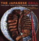 A japán grill: A klasszikus jakitoritól a steakig, a tenger gyümölcseiig és a zöldségekig [Szakácskönyv] - The Japanese Grill: From Classic Yakitori to Steak, Seafood, and Vegetables [A Cookbook]