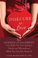 Bizonytalanok a szerelemben: Hogyan okozhat a szorongó kötődés féltékenységet, szükséget és aggodalmat, és mit tehetsz ellene - Insecure in Love: How Anxious Attachment Can Make You Feel Jealous, Needy, and Worried and What You Can Do about It