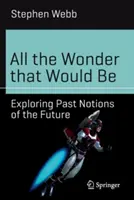 All the Wonder That Would Be: A jövő múltbeli elképzelések feltárása - All the Wonder That Would Be: Exploring Past Notions of the Future