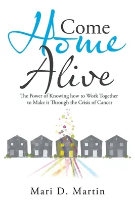 Gyere haza élve: A közös munka ereje, hogy átvészeljük a rák okozta válságot - Come Home Alive: The Power of Knowing How to Work Together to Make It Through the Crisis of Cancer